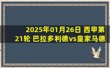 2025年01月26日 西甲第21轮 巴拉多利德vs皇家马德里 全场录像